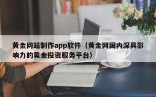 阜阳黄金网站制作app软件（黄金网国内深具影响力的黄金投资服务平台）
