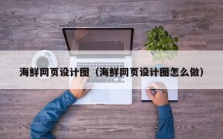 阜阳海鲜网页设计图（海鲜网页设计图怎么做）