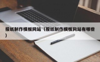 阜阳报纸制作模板网站（报纸制作模板网站有哪些）