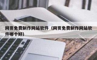阜阳网页免费制作网站软件（网页免费制作网站软件哪个好）