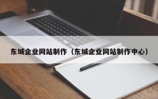 阜阳东城企业网站制作（东城企业网站制作中心）