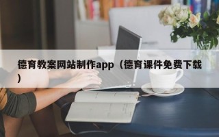阜阳德育教案网站制作app（德育课件免费下载）
