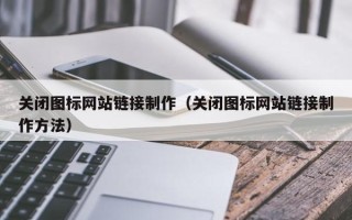 阜阳关闭图标网站链接制作（关闭图标网站链接制作方法）