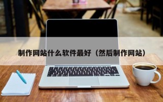 阜阳制作网站什么软件最好（然后制作网站）