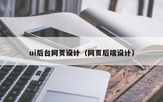 阜阳ui后台网页设计（网页后端设计）