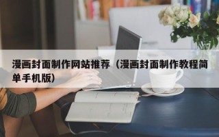 阜阳漫画封面制作网站推荐（漫画封面制作教程简单手机版）